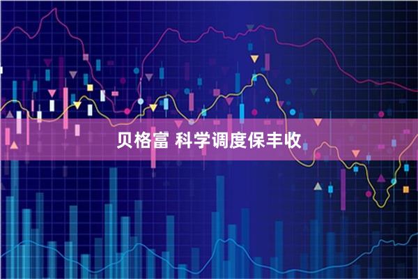 贝格富 科学调度保丰收