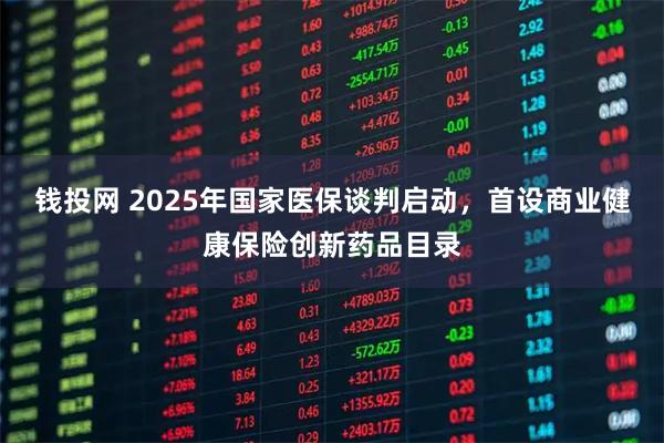 钱投网 2025年国家医保谈判启动，首设商业健康保险创新药品目录
