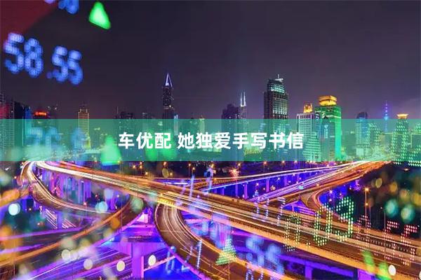 车优配 她独爱手写书信