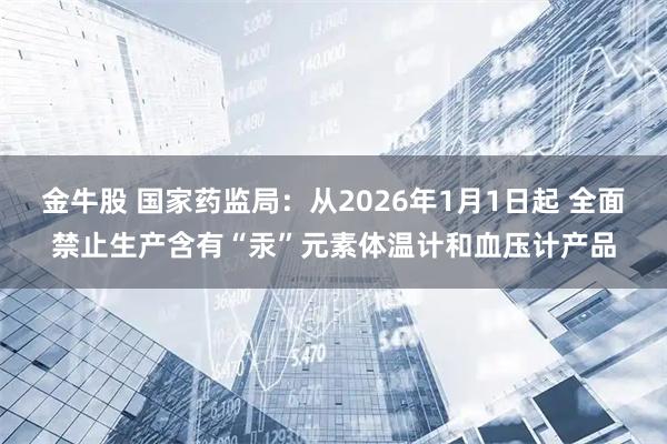 金牛股 国家药监局：从2026年1月1日起 全面禁止生产含有“汞”元素体温计和血压计产品