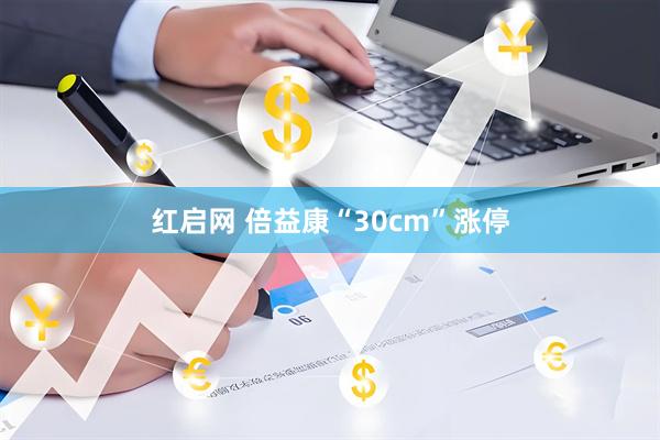 红启网 倍益康“30cm”涨停