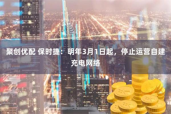 聚创优配 保时捷：明年3月1日起，停止运营自建充电网络