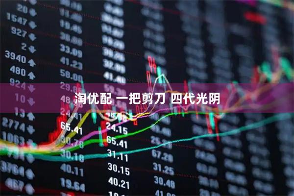 淘优配 一把剪刀 四代光阴