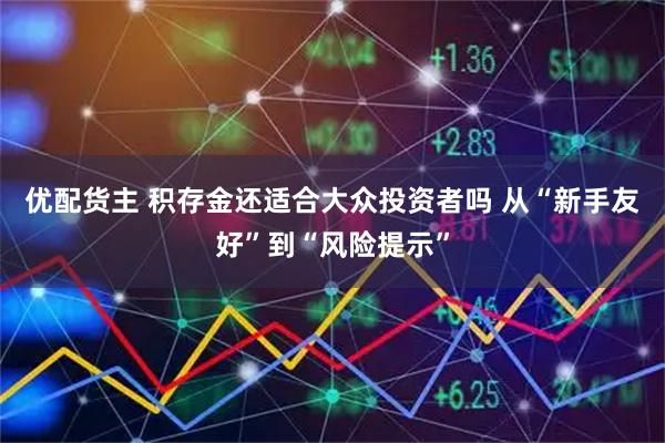 优配货主 积存金还适合大众投资者吗 从“新手友好”到“风险提示”