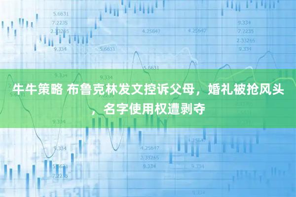 牛牛策略 布鲁克林发文控诉父母，婚礼被抢风头，名字使用权遭剥夺