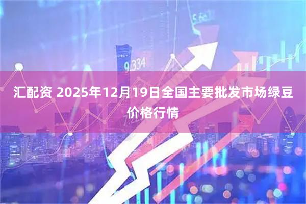 汇配资 2025年12月19日全国主要批发市场绿豆价格行情
