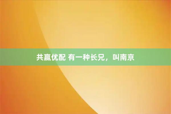 共赢优配 有一种长兄，叫南京