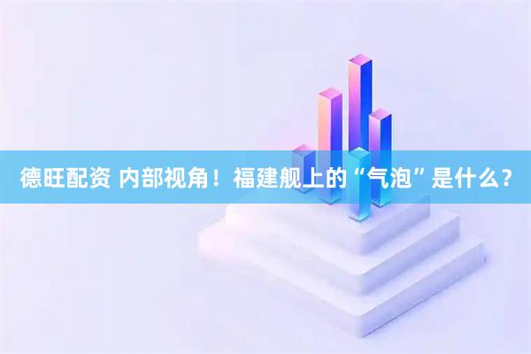 德旺配资 内部视角！福建舰上的“气泡”是什么？