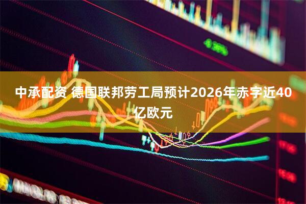 中承配资 德国联邦劳工局预计2026年赤字近40亿欧元