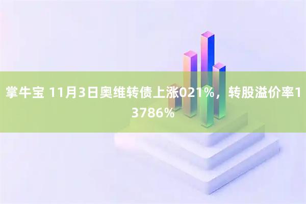 掌牛宝 11月3日奥维转债上涨021%，转股溢价率13786%