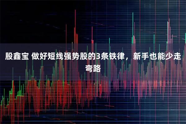 股鑫宝 做好短线强势股的3条铁律，新手也能少走弯路